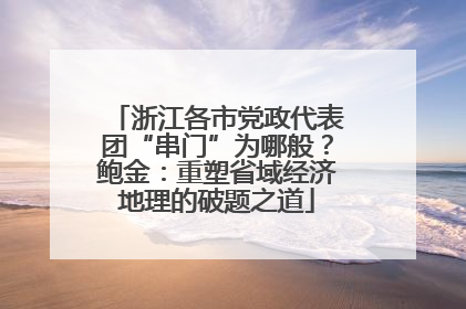 浙江各市党政代表团“串门”为哪般？鲍金：重塑省域经济地理的破题之道