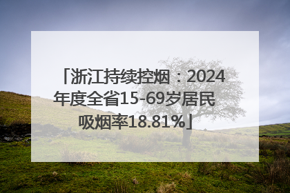 浙江持续控烟：2024年度全省15-69岁居民吸烟率18.81%