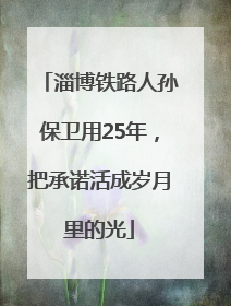 淄博铁路人孙保卫用25年，把承诺活成岁月里的光