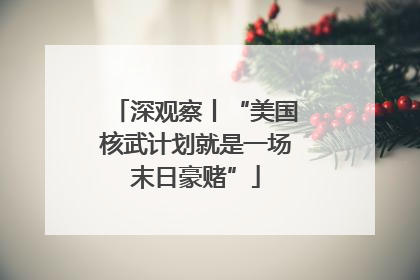 深观察丨“美国核武计划就是一场末日豪赌”