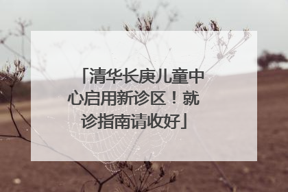 清华长庚儿童中心启用新诊区！就诊指南请收好