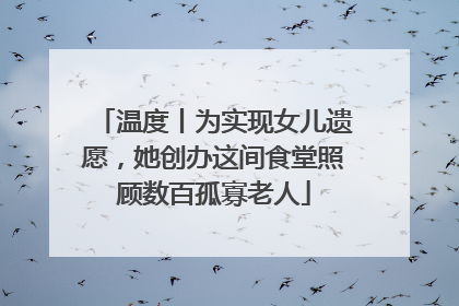 温度丨为实现女儿遗愿，她创办这间食堂照顾数百孤寡老人