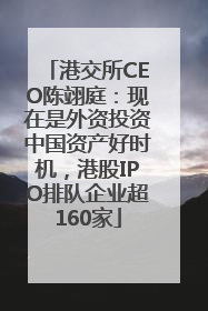 港交所CEO陈翊庭：现在是外资投资中国资产好时机，港股IPO排队企业超160家