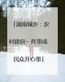湖南城步：农村建房一件事成民众开心事