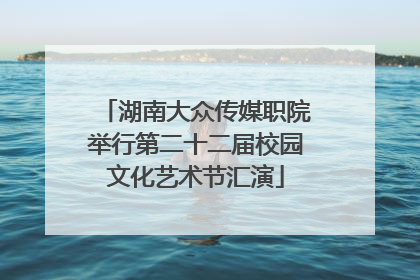 湖南大众传媒职院举行第二十二届校园文化艺术节汇演
