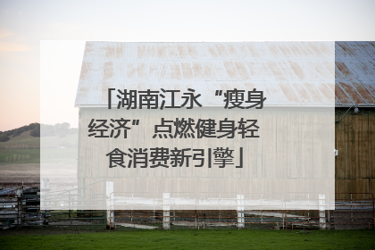 湖南江永“瘦身经济”点燃健身轻食消费新引擎