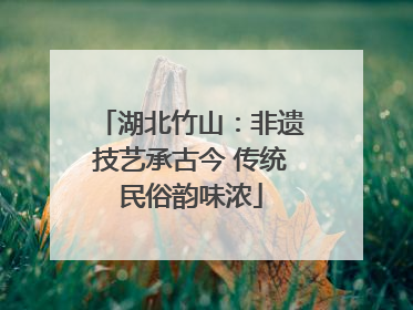 湖北竹山：非遗技艺承古今 传统民俗韵味浓