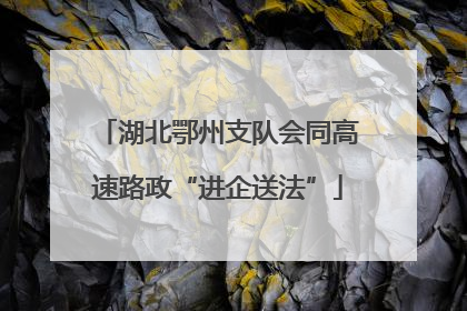 湖北鄂州支队会同高速路政“进企送法”