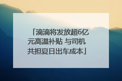滴滴将发放超6亿元高温补贴 与司机共担夏日出车成本