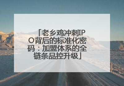 老乡鸡冲刺IPO背后的标准化密码：加盟体系的全链条品控升级