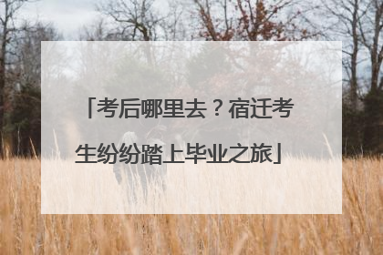 考后哪里去？宿迁考生纷纷踏上毕业之旅