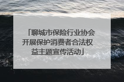 聊城市保险行业协会开展保护消费者合法权益主题宣传活动