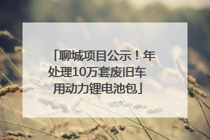 聊城项目公示！年处理10万套废旧车用动力锂电池包