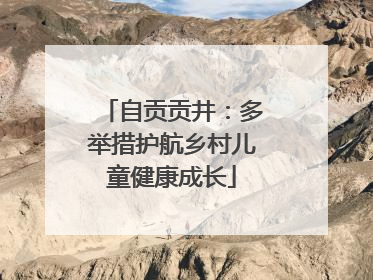 自贡贡井：多举措护航乡村儿童健康成长