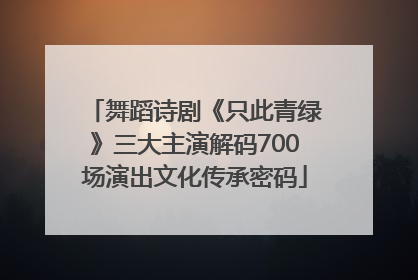 舞蹈诗剧《只此青绿》三大主演解码700场演出文化传承密码