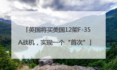 英国将买美国12架F-35A战机，实现一个“首次”