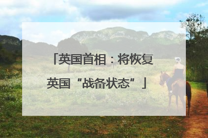 英国首相：将恢复英国“战备状态”