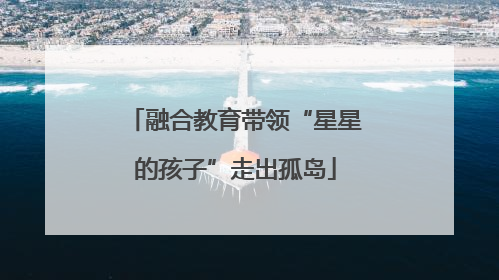 融合教育带领“星星的孩子”走出孤岛