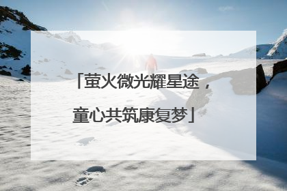 萤火微光耀星途，童心共筑康复梦