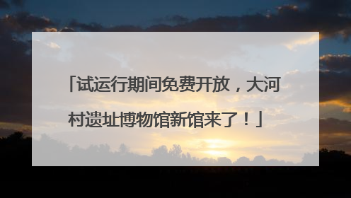 试运行期间免费开放，大河村遗址博物馆新馆来了！