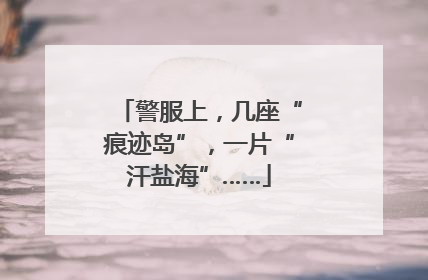 警服上，几座“痕迹岛”，一片“汗盐海”……