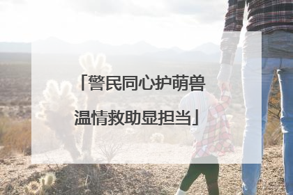 警民同心护萌兽 温情救助显担当