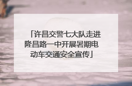 许昌交警七大队走进隆昌路一中开展暑期电动车交通安全宣传