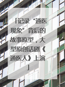 记录“通医现象”背后的故事原型，大型原创话剧《通医人》上演