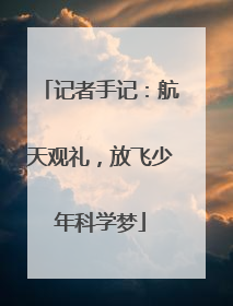 记者手记：航天观礼，放飞少年科学梦