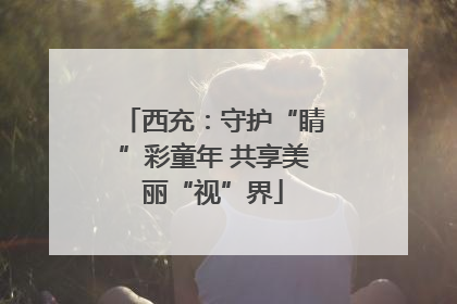 西充：守护“睛”彩童年 共享美丽“视”界
