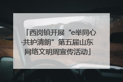 西岗镇开展“e举同心·共护清朗”第五届山东网络文明周宣传活动