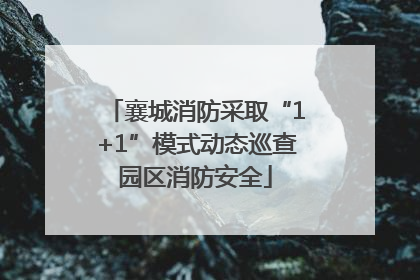 襄城消防采取“1+1”模式动态巡查园区消防安全