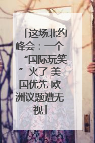 这场北约峰会：一个“国际玩笑”火了 美国优先 欧洲议题遭无视