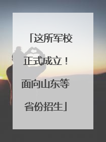 这所军校正式成立！面向山东等省份招生