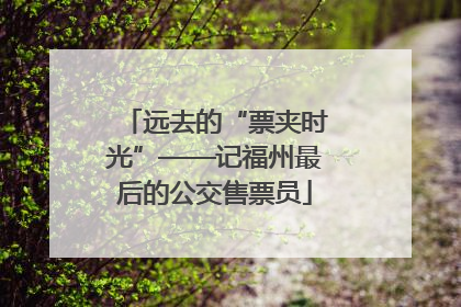 远去的“票夹时光”——记福州最后的公交售票员