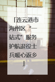 连云港市海州区“一站式”服务护航退役士兵暖心返乡
