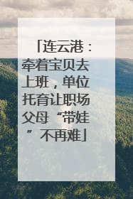 连云港：牵着宝贝去上班，单位托育让职场父母“带娃”不再难