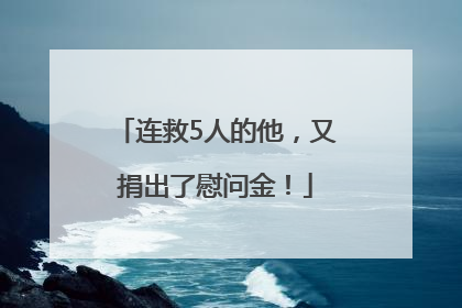 连救5人的他，又捐出了慰问金！