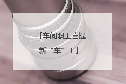 车间职工喜提新“车”！