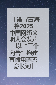谦寻董海锋2025中国网络文明大会发声：以“三个向善”构建直播电商善意长河