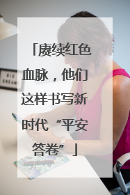 赓续红色血脉，他们这样书写新时代“平安答卷”