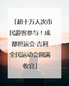超十万人次市民游客参与！成都世运会·吉利全民运动会圆满收官