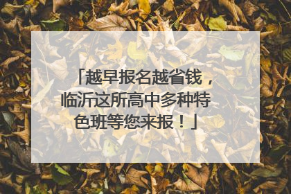 越早报名越省钱，临沂这所高中多种特色班等您来报！