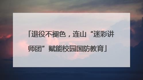 退役不褪色，连山“迷彩讲师团”赋能校园国防教育