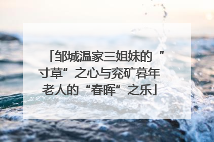 邹城温家三姐妹的“寸草”之心与兖矿暮年老人的“春晖”之乐