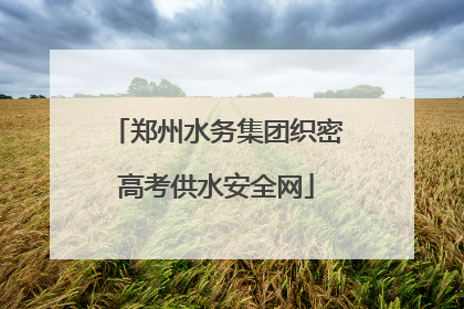 郑州水务集团织密高考供水安全网