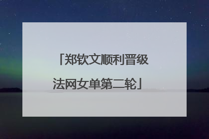 郑钦文顺利晋级法网女单第二轮