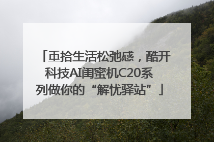 重拾生活松弛感，酷开科技AI闺蜜机C20系列做你的“解忧驿站”