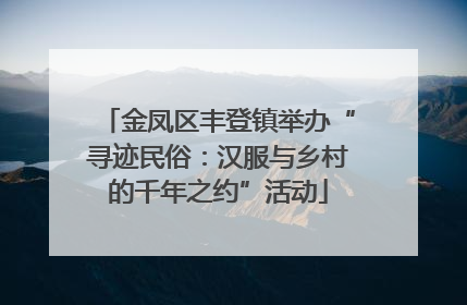 金凤区丰登镇举办“寻迹民俗：汉服与乡村的千年之约”活动
