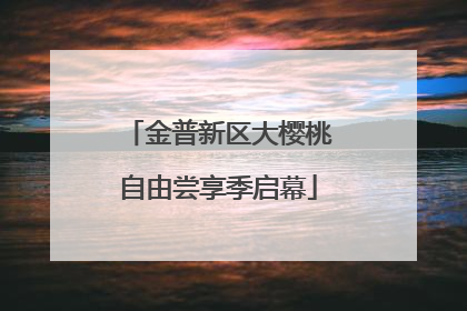 金普新区大樱桃自由尝享季启幕